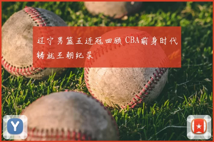 辽宁男篮五连冠回顾 CBA前身时代铸就王朝纪录