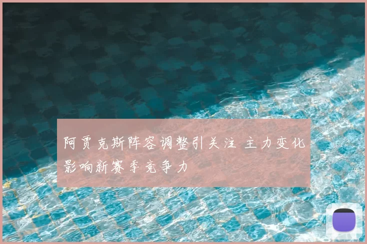 阿贾克斯阵容调整引关注 主力变化影响新赛季竞争力