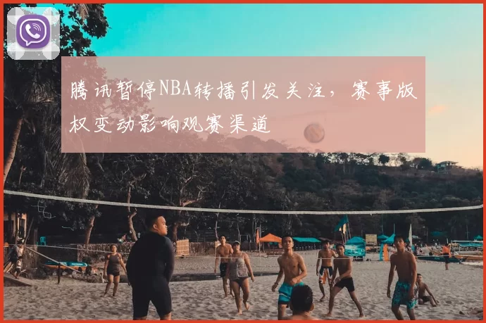 腾讯暂停NBA转播引发关注，赛事版权变动影响观赛渠道