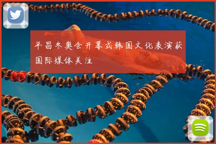 平昌冬奥会开幕式韩国文化表演获国际媒体关注