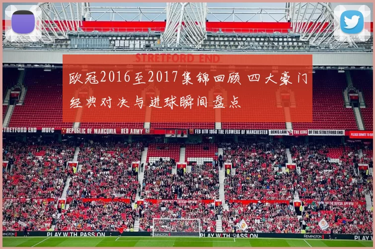 欧冠2016至2017集锦回顾 四大豪门经典对决与进球瞬间盘点