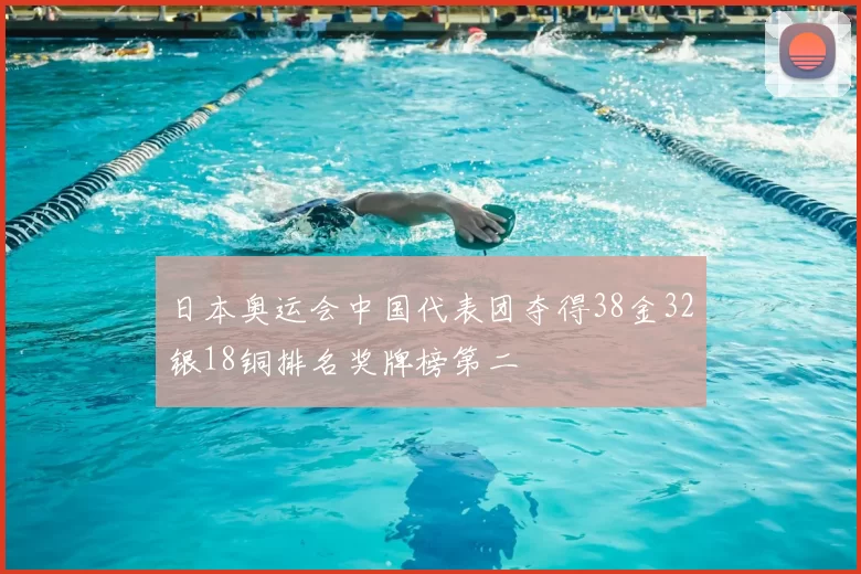 日本奥运会中国代表团夺得38金32银18铜排名奖牌榜第二