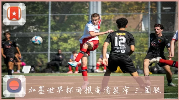 美加墨世界杯海报高清发布 三国联办赛事视觉形象首次亮相引关注