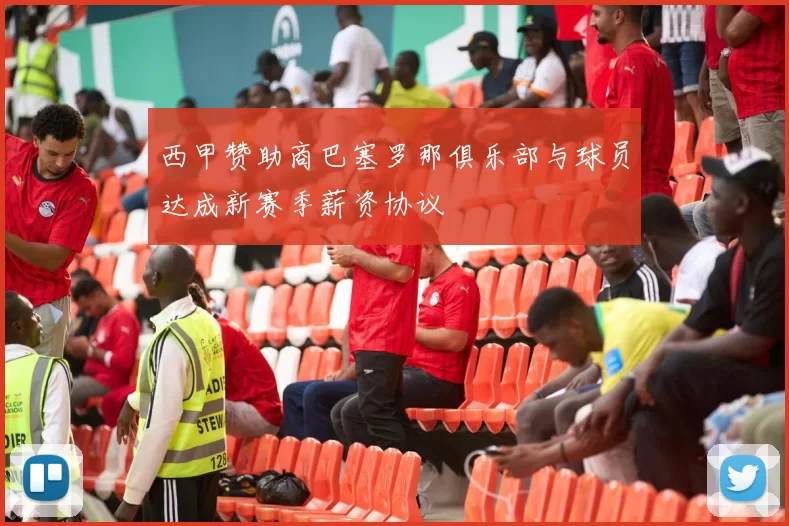 西甲赞助商巴塞罗那俱乐部与球员达成新赛季薪资协议