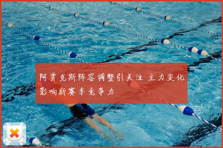 阿贾克斯阵容调整引关注 主力变化影响新赛季竞争力