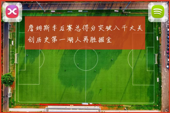 詹姆斯季后赛总得分突破八千大关创历史第一湖人再胜掘金