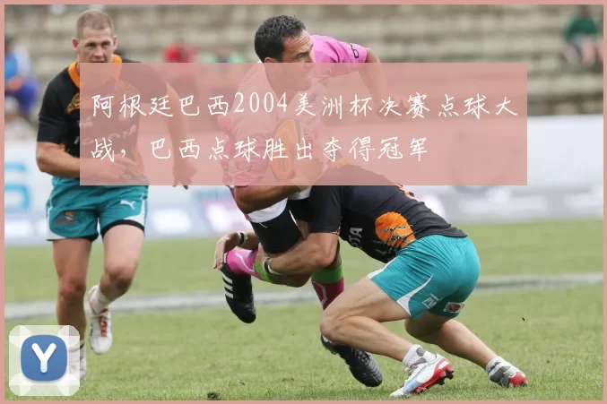 阿根廷巴西2004美洲杯决赛点球大战,巴西点球胜出夺得冠军