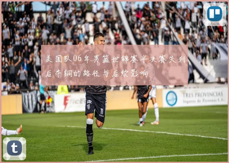美国队06年男篮世锦赛半决赛失利后夺铜的路径与后续影响