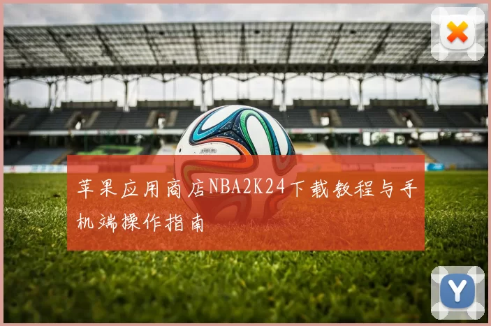 苹果应用商店NBA2K24下载教程与手机端操作指南