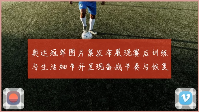 奥运冠军图片集发布展现赛后训练与生活细节并呈现备战节奏与恢复状况