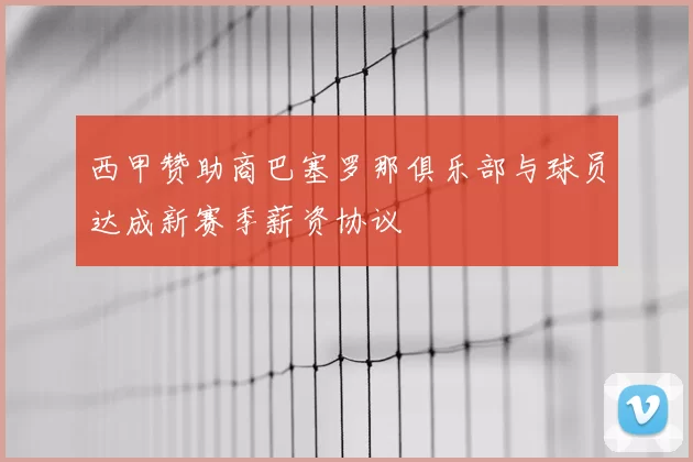 西甲赞助商巴塞罗那俱乐部与球员达成新赛季薪资协议