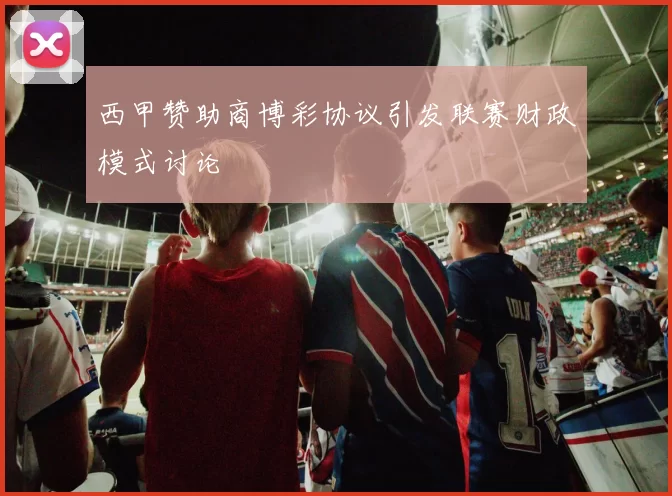西甲赞助商博彩协议引发联赛财政模式讨论
