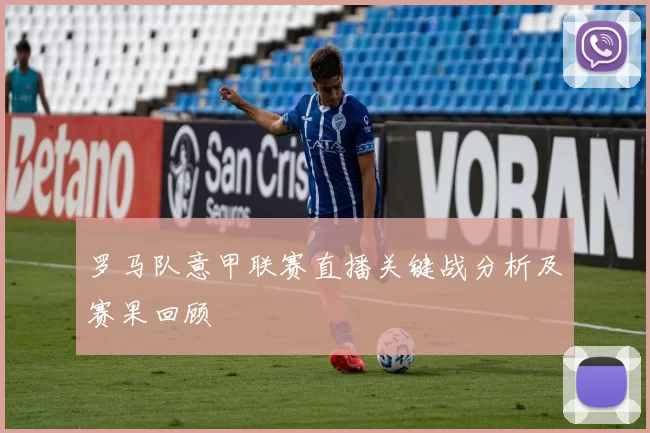 罗马队意甲联赛直播关键战分析及赛果回顾