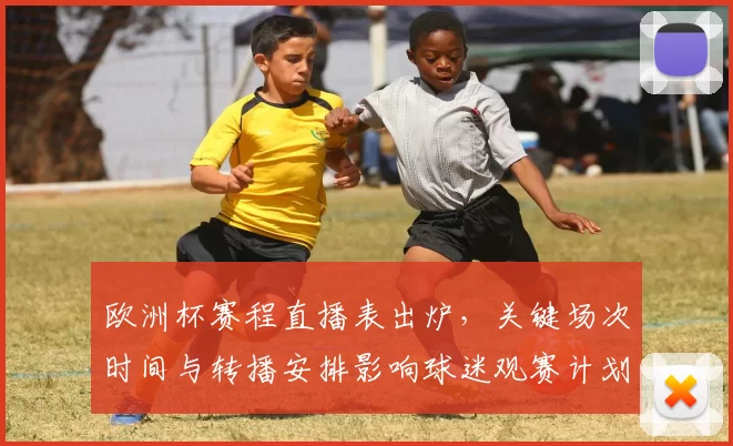 欧洲杯赛程直播表出炉，关键场次时间与转播安排影响球迷观赛计划