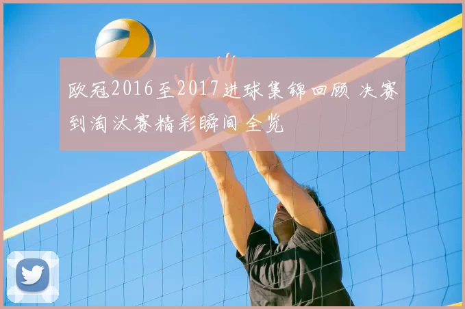 欧冠2016至2017进球集锦回顾 决赛到淘汰赛精彩瞬间全览