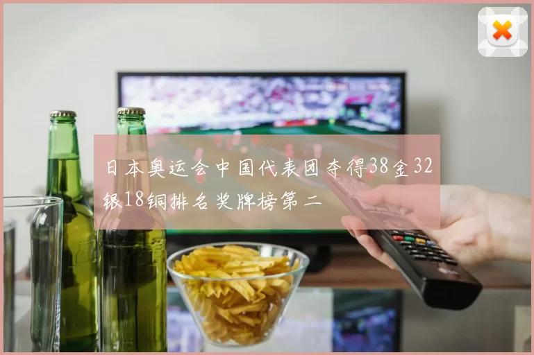 日本奥运会中国代表团夺得38金32银18铜排名奖牌榜第二